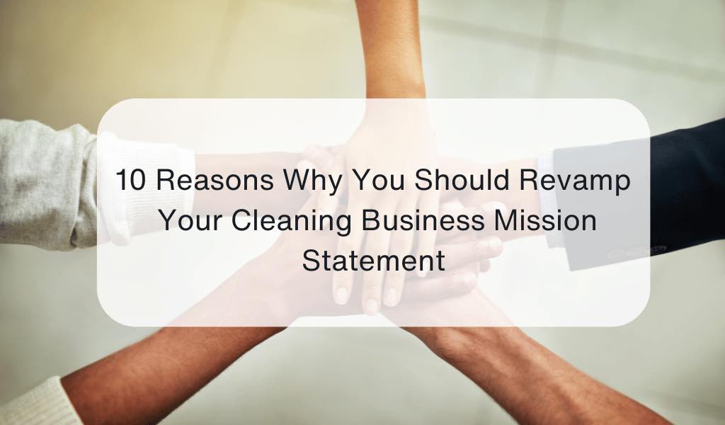 10 Reasons Why You Should Revamp Your Cleaning Business Mission Statement